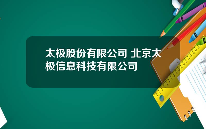 太极股份有限公司 北京太极信息科技有限公司